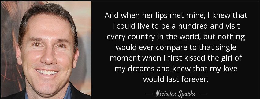 quote and when her lips met mine i knew that i could live to be a hundred and visit every nicholas sparks Quotes