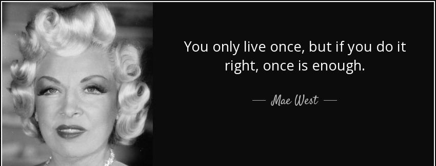 quote you only live once but if you do it right once is enough mae west Quotes