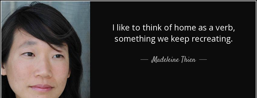 quote i like to think of home as a verb something we keep recreating madeleine thien Quotes