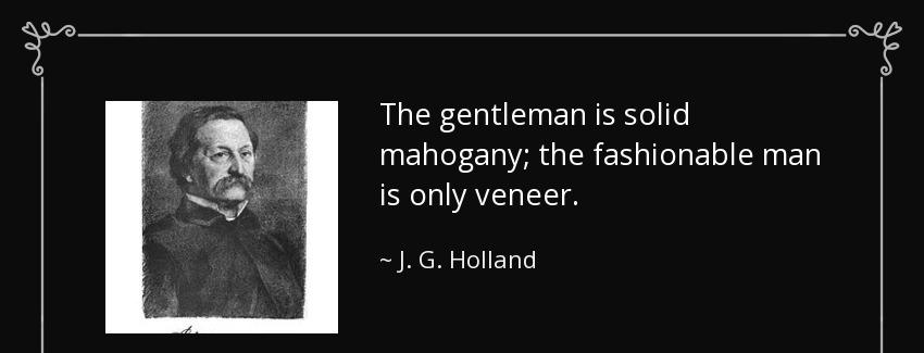 quote the gentleman is solid mahogany the fashionable man is only veneer j g holland Quotes