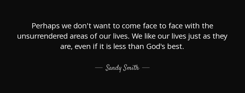 quote perhaps we don t want to come face to face with the unsurrendered areas of our lives sandy smith Quotes