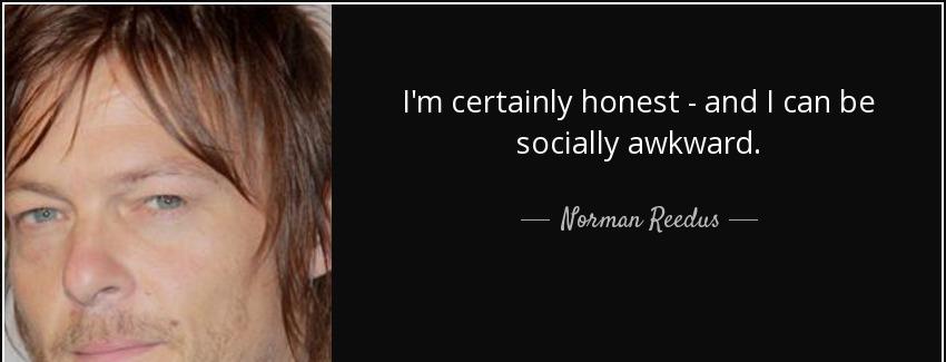 quote i m certainly honest and i can be socially awkward norman reedus Quotes