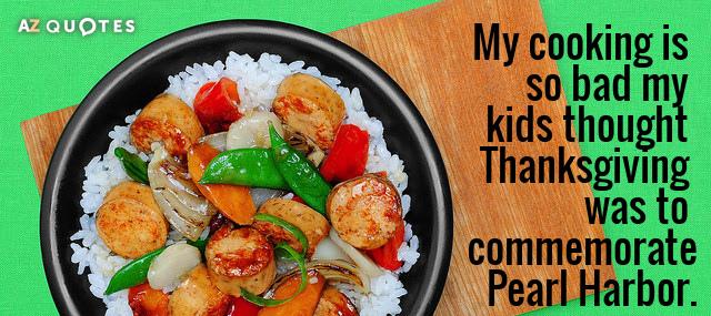 Quotation Phyllis Diller My cooking is so bad my kids thought Thanksgiving was Quotes