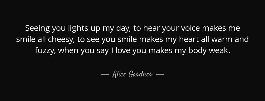 quote seeing you lights up my day to hear your voice makes me smile all cheesy to see you alice gardner Quotes