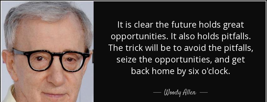 quote it is clear the future holds great opportunities it also holds pitfalls the trick will woody allen Quotes