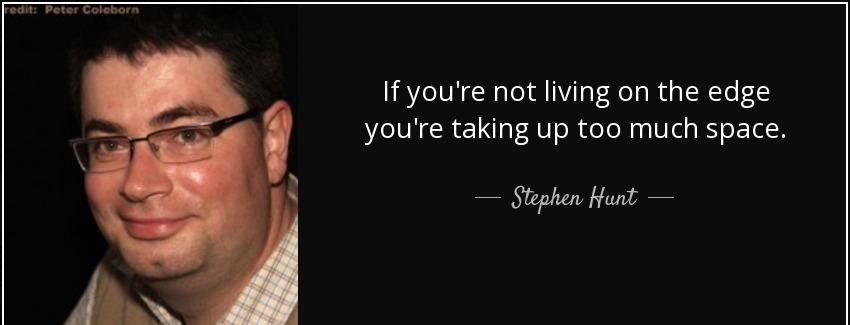 quote if you re not living on the edge you re taking up too much space stephen hunt Quotes