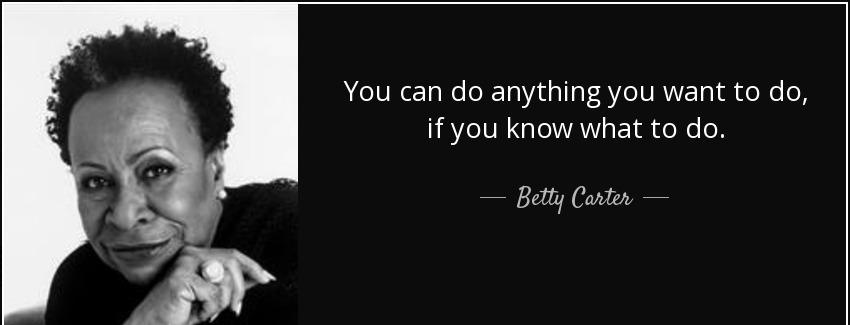 quote you can do anything you want to do if you know what to do betty carter Quotes