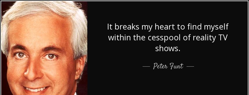 quote it breaks my heart to find myself within the cesspool of reality tv shows peter funt Quotes