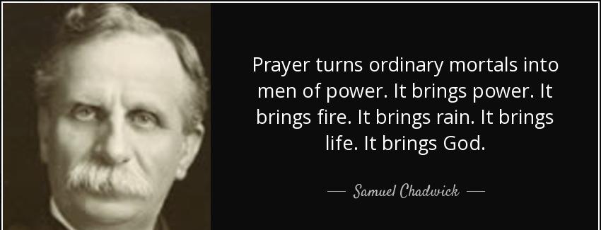 quote prayer turns ordinary mortals into men of power it brings power it brings fire it brings samuel chadwick Quotes