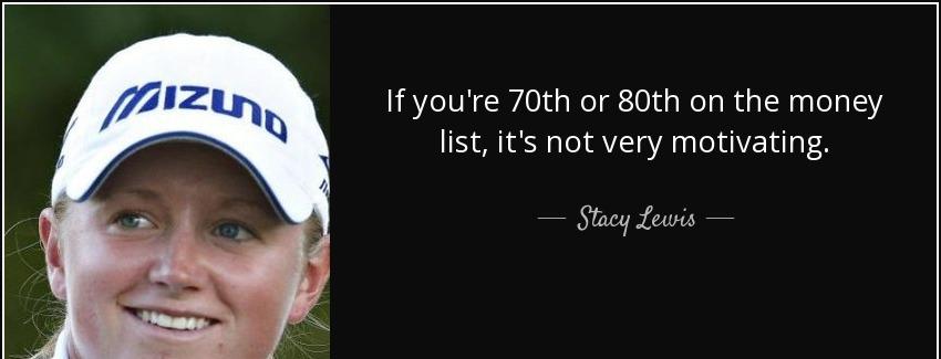 quote if you re 70th or 80th on the money list it s not very motivating stacy lewis Quotes