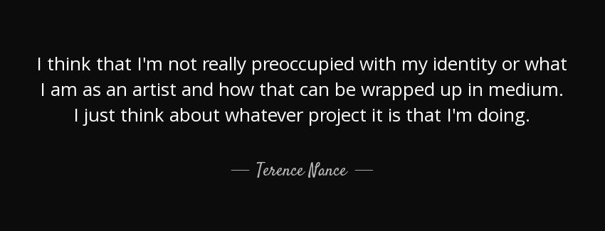 quote i think that i m not really preoccupied with my identity or what i am as an artist and terence nance Quotes