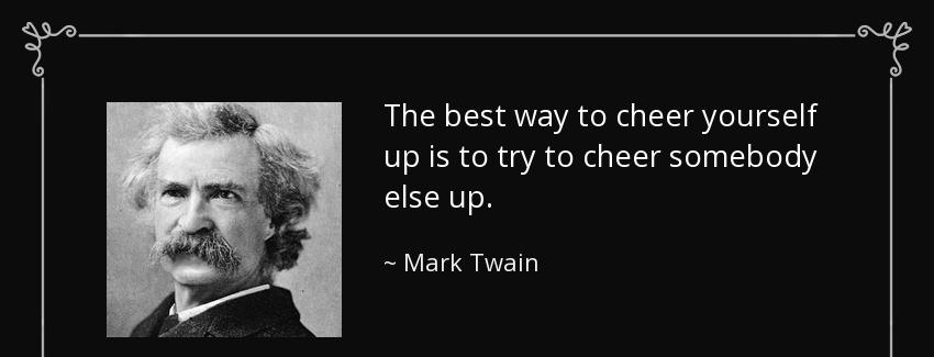 quote the best way to cheer yourself up is to try to cheer somebody else up mark twain Quotes