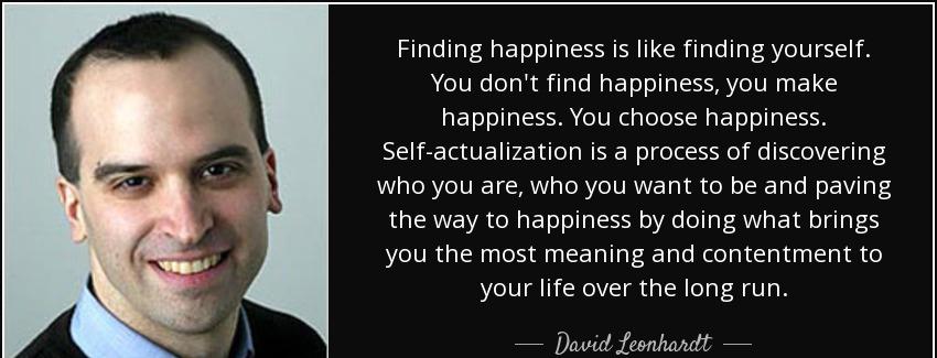 quote finding happiness is like finding yourself you don t find happiness you make happiness david leonhardt Quotes