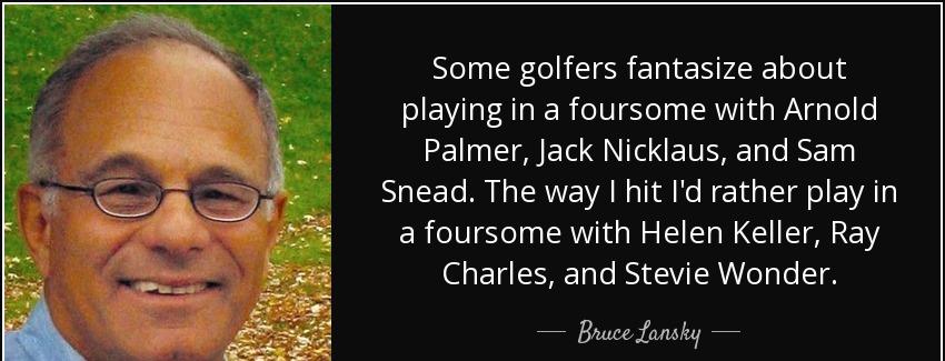 quote some golfers fantasize about playing in a foursome with arnold palmer jack nicklaus bruce lansky Quotes