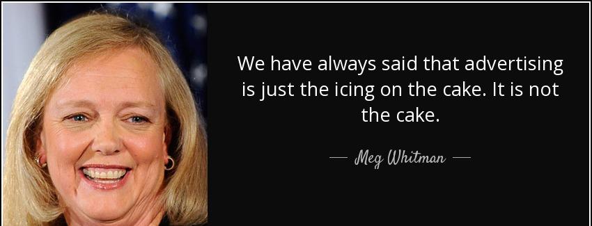 quote we have always said that advertising is just the icing on the cake it is not the cake meg whitman Quotes