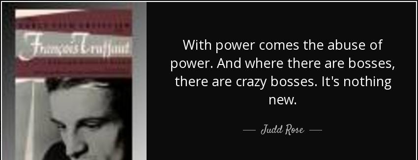quote with power comes the abuse of power and where there are bosses there are crazy bosses judd rose Quotes