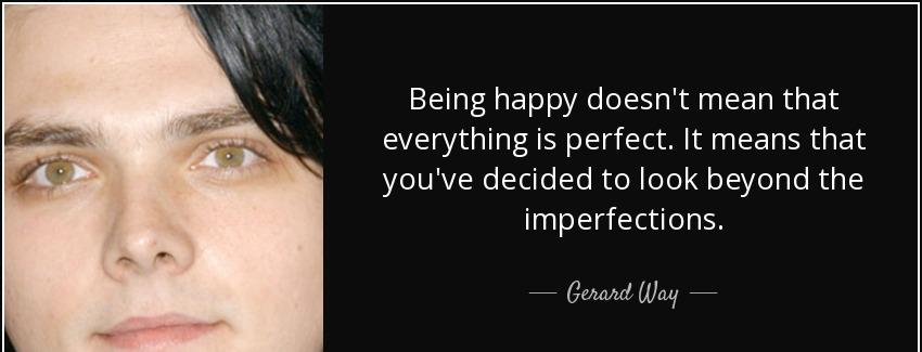 quote being happy doesn t mean that everything is perfect it means that you ve decided to gerard way Quotes