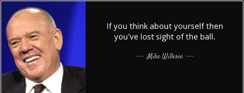 quote if you think about yourself then you ve lost sight of the ball mike willesee Quotes