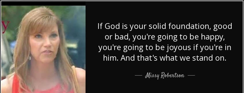 quote if god is your solid foundation good or bad you re going to be happy you re going to missy robertson Quotes