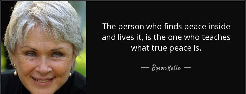quote the person who finds peace inside and lives it is the one who teaches what true peace byron katie Quotes