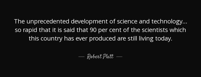 quote the unprecedented development of science and technology so rapid that it is said that robert platt Quotes