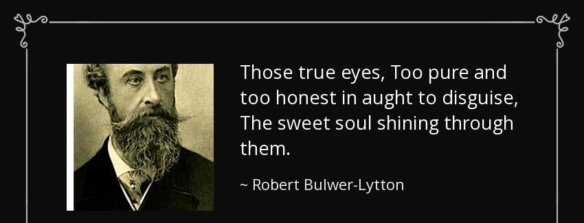 quote those true eyes too pure and too honest in aught to disguise the sweet soul shining robert bulwer lytton Quotes