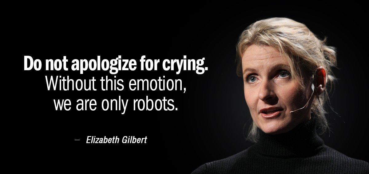 Quotation Elizabeth Gilbert Do not apologize for crying Without this emotion we are Quotes