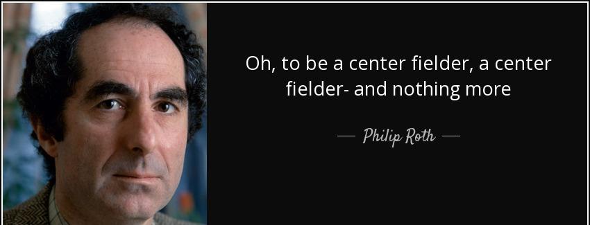 quote oh to be a center fielder a center fielder and nothing more philip roth Quotes