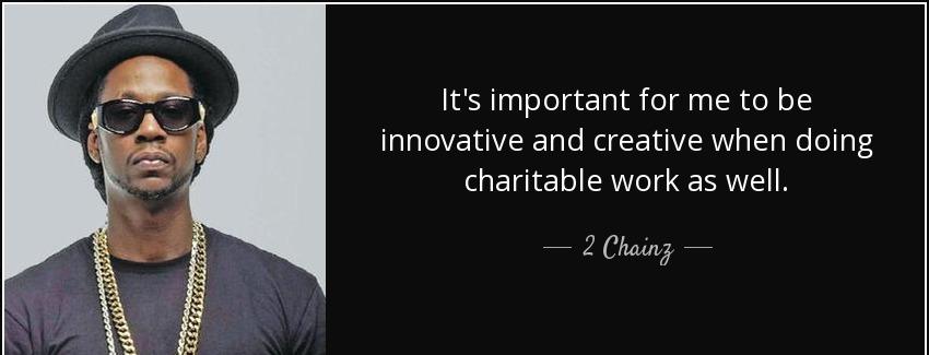 quote it s important for me to be innovative and creative when doing charitable work as well 2 chainz Quotes