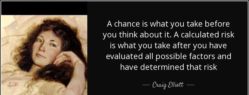quote a chance is what you take before you think about it a calculated risk is what you take craig elliott Quotes