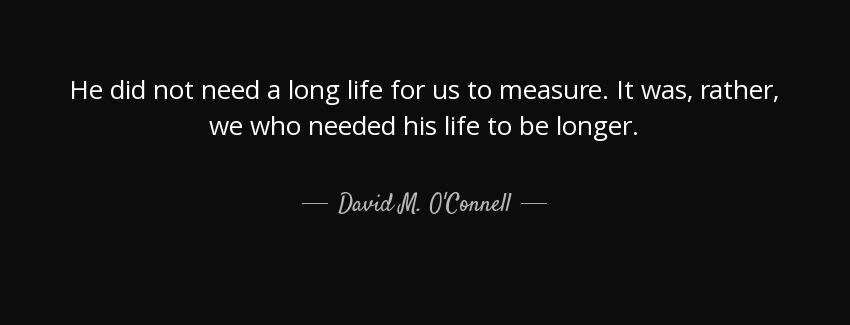 quote he did not need a long life for us to measure it was rather we who needed his life to david m o connell Quotes