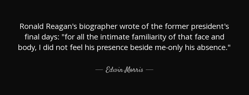 quote ronald reagan s biographer wrote of the former president s final days for all the intimate edwin morris Quotes