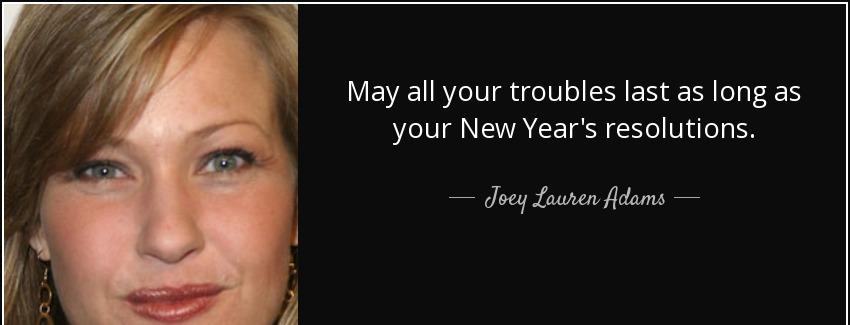 quote may all your troubles last as long as your new year s resolutions joey lauren adams Quotes