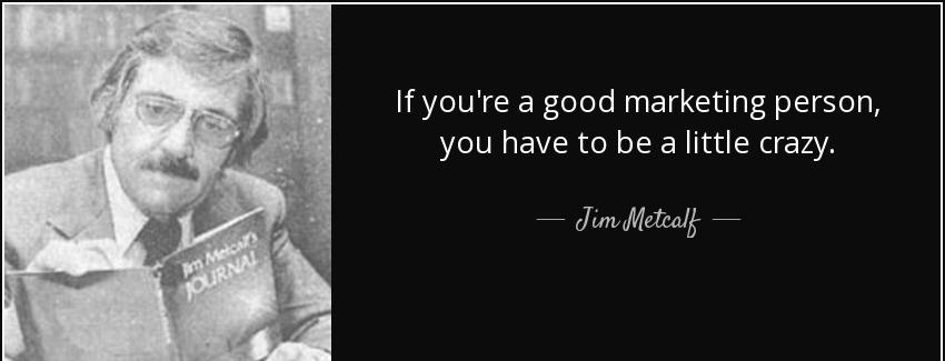 quote if you re a good marketing person you have to be a little crazy jim metcalf Quotes