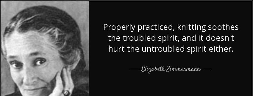 quote properly practiced knitting soothes the troubled spirit and it doesn t hurt the untroubled elizabeth zimmermann Quotes