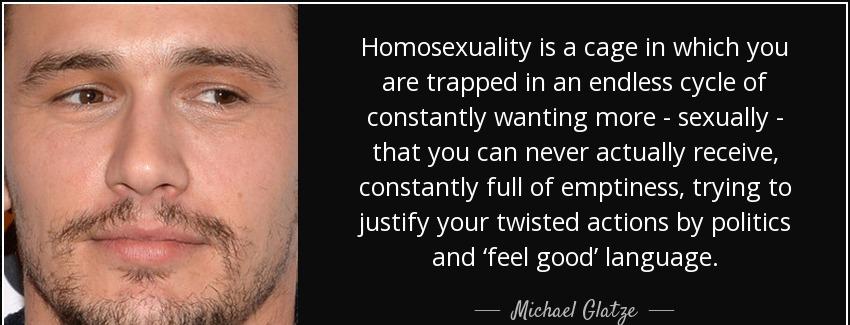 quote homosexuality is a cage in which you are trapped in an endless cycle of constantly wanting michael glatze Quotes
