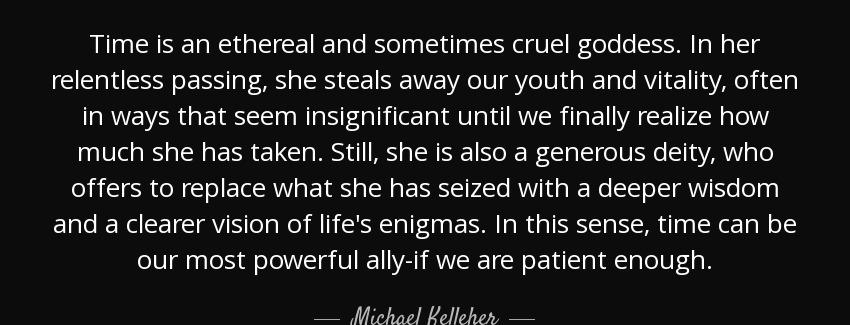 quote time is an ethereal and sometimes cruel goddess in her relentless passing she steals michael kelleher Quotes