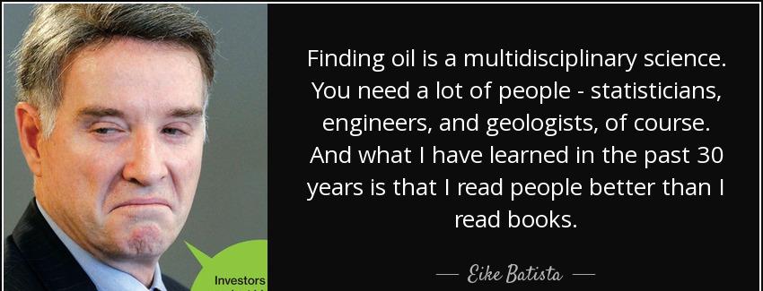quote finding oil is a multidisciplinary science you need a lot of people statisticians engineers eike batista Quotes