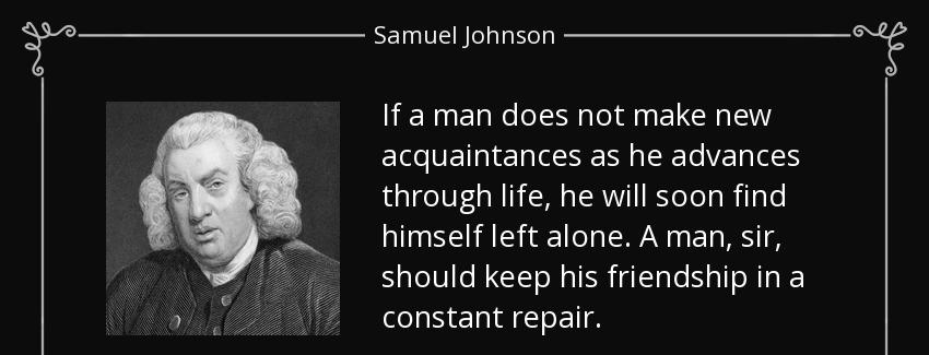 quote if a man does not make new acquaintances as he advances through life he will soon find samuel johnson Quotes