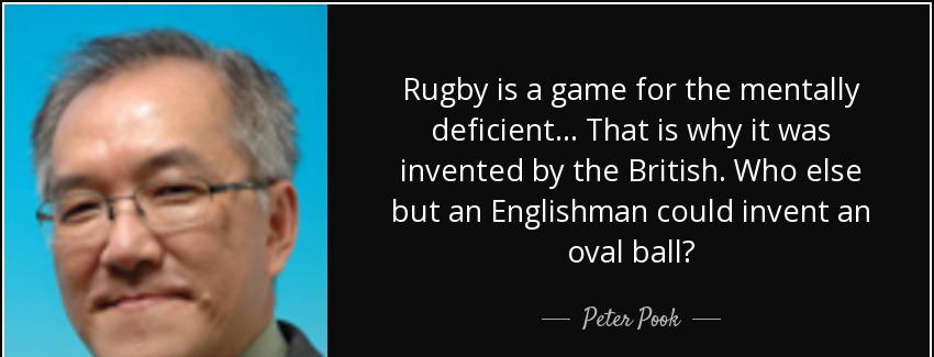 quote rugby is a game for the mentally deficient that is why it was invented by the british peter pook Quotes