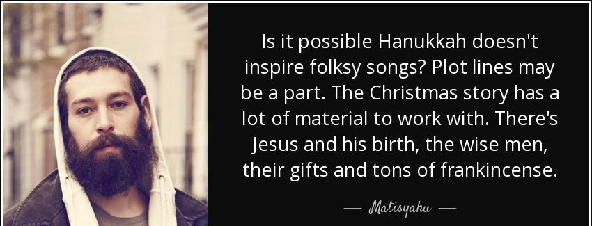 quote is it possible hanukkah doesn t inspire folksy songs plot lines may be a part the christmas matisyahu Quotes