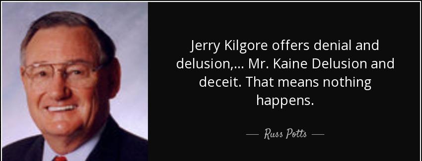 quote jerry kilgore offers denial and delusion mr kaine delusion and deceit that means nothing russ potts Quotes
