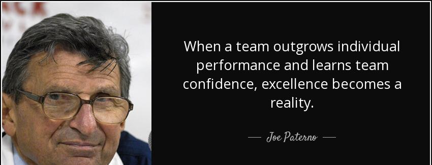 quote when a team outgrows individual performance and learns team confidence excellence becomes joe paterno Quotes