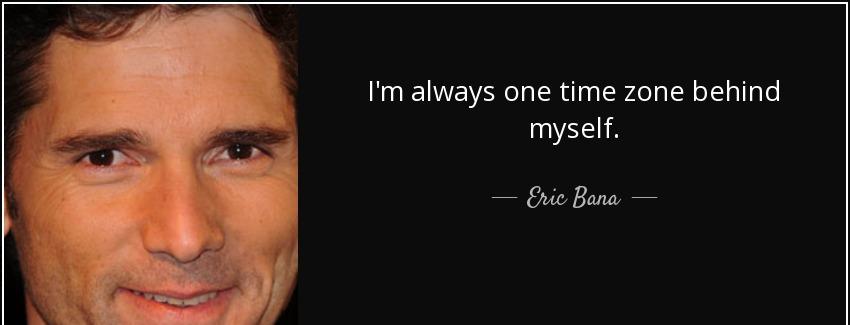 quote i m always one time zone behind myself eric bana Quotes
