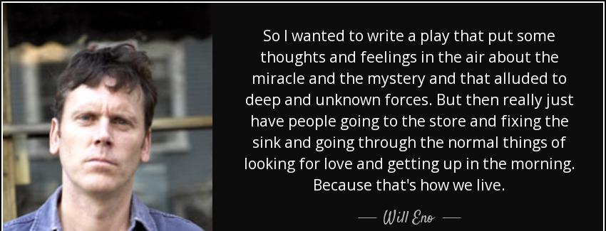 quote so i wanted to write a play that put some thoughts and feelings in the air about the will eno Quotes