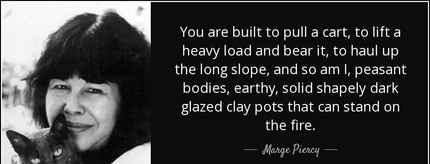 quote you are built to pull a cart to lift a heavy load and bear it to haul up the long slope marge piercy Quotes