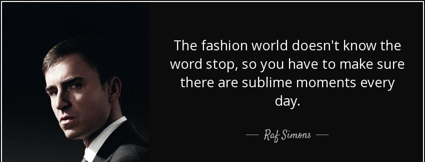 quote the fashion world doesn t know the word stop so you have to make sure there are sublime raf simons Quotes