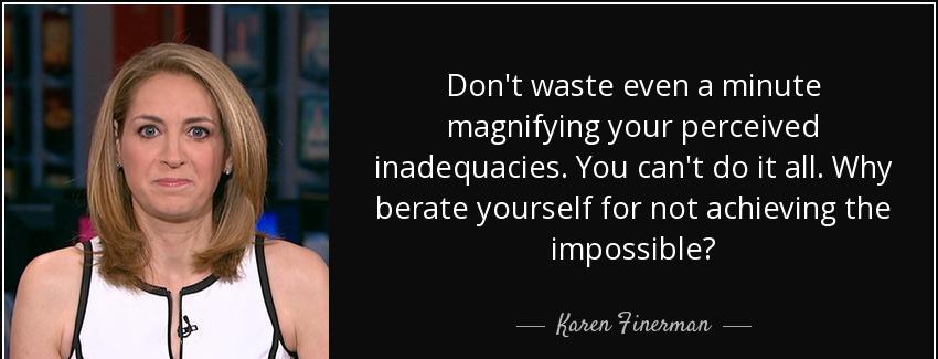 quote don t waste even a minute magnifying your perceived inadequacies you can t do it all karen finerman Quotes