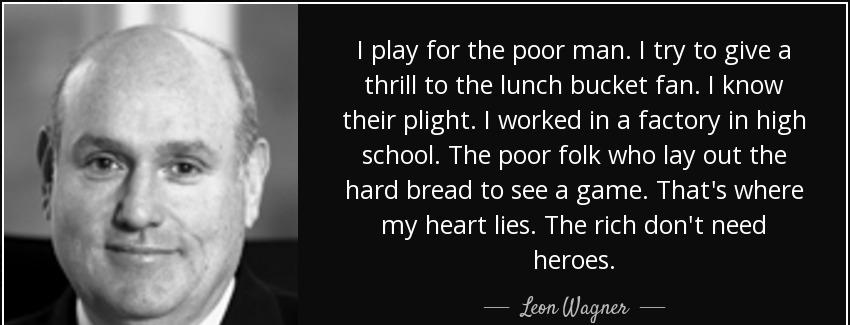 quote i play for the poor man i try to give a thrill to the lunch bucket fan i know their leon wagner Quotes