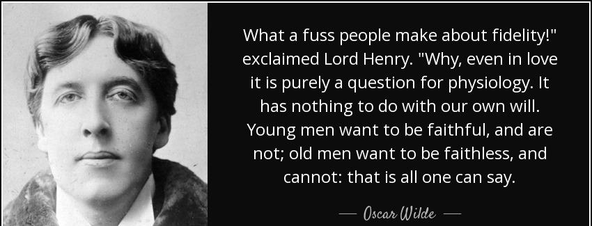 quote what a fuss people make about fidelity exclaimed lord henry why even in love it is purely oscar wilde Quotes
